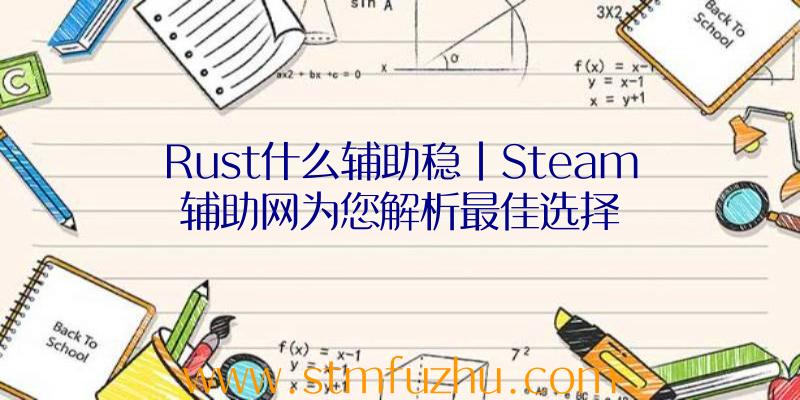 Rust什么辅助稳|Steam辅助网为您解析最佳选择